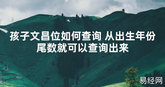 【2024最新风水】孩子文昌位如何查询 从出生年份尾数就可以查询出来【好运风水】